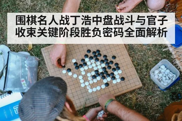 围棋名人战丁浩中盘战斗与官子收束关键阶段胜负密码全面解析